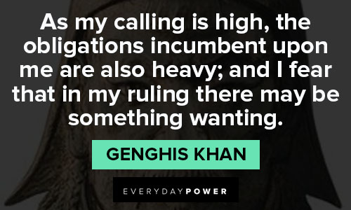 Genghis Khan quotes about the obligations incumbent upon me are also heavy