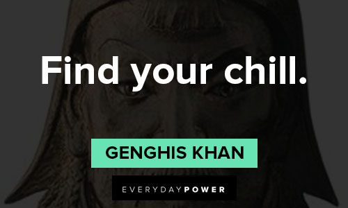 Genghis Khan quotes about find your chill