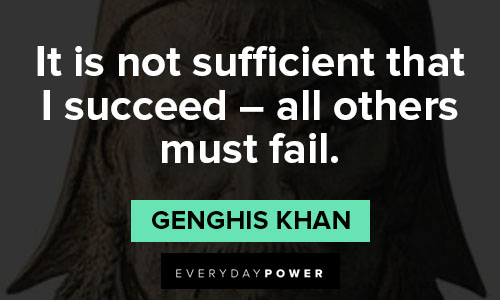 Genghis Khan quotes about it is not sufficient that I succeed – all others must fail