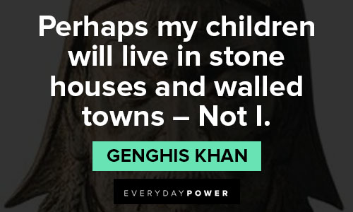 Genghis Khan quotes about perhaps my children will live in stone houses and walled towns