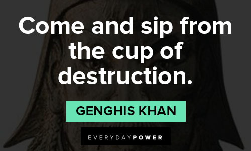 Genghis Khan quotes about come and sip from the cup of destruction