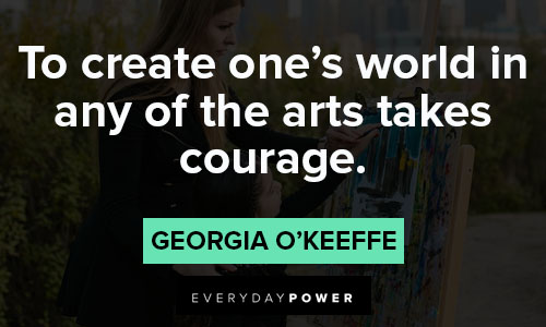Georgia O’Keeffe quotes about to create one's world in any of the arts takes courage