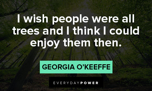 Georgia O’Keeffe quotes about I wish people were all trees and I think I could enjoy them then