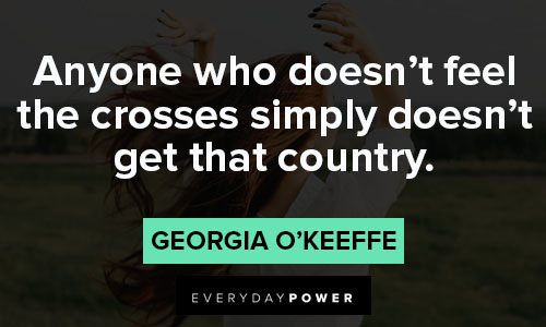 Georgia O’Keeffe quotes about anyone who doesn't feel the crosses simply doesn't get that country