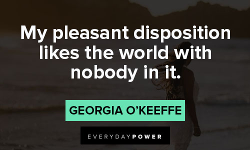 Georgia O’Keeffe quotes about my pleasant disposition likes the world with nobody in it