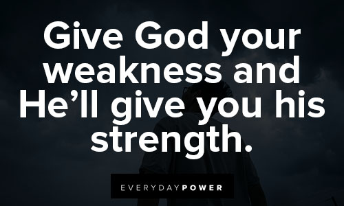 God give me strength quotes about give GOD your weakness and he'll give you his strength