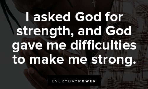 God give me strength quotes about I asked God for strength, and God gave me difficulites to make strong