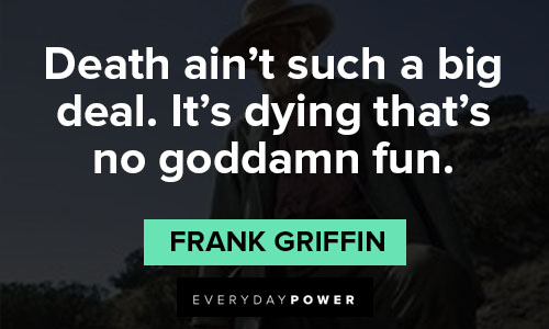 Godless quotes about death ain’t such a big deal. It’s dying that’s no goddamn fun