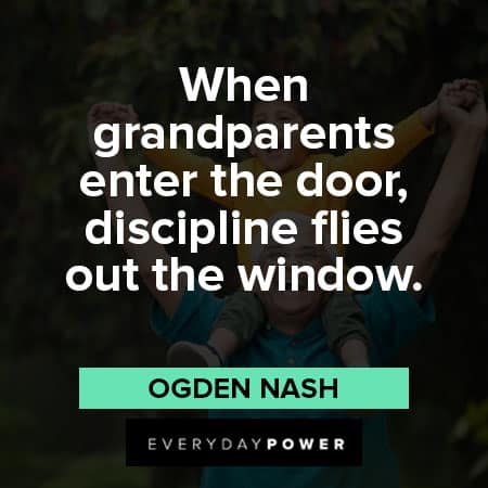 grandparents quotes about When grandparents enter the door, discipline flies out the window