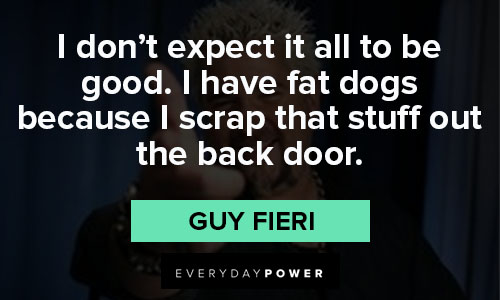Guy Fieri quotes about I don’t expect it all to be good. I have fat dogs because I scrap that stuff out the back door