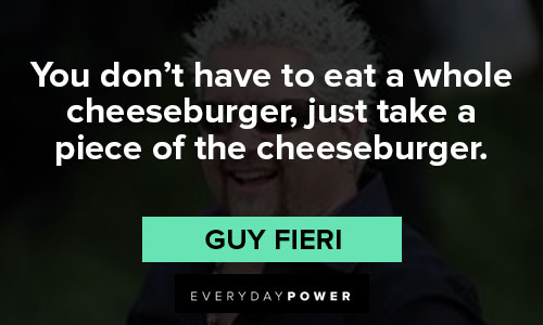 Guy Fieri quotes about You don’t have to eat a whole cheeseburger, just take a piece of the cheeseburger