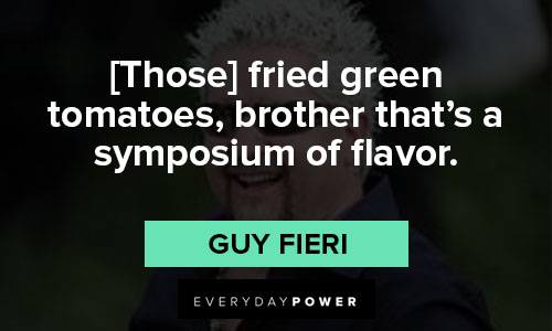 Guy Fieri quotes about [Those] fried green tomatoes, brother that’s a symposium of flavor