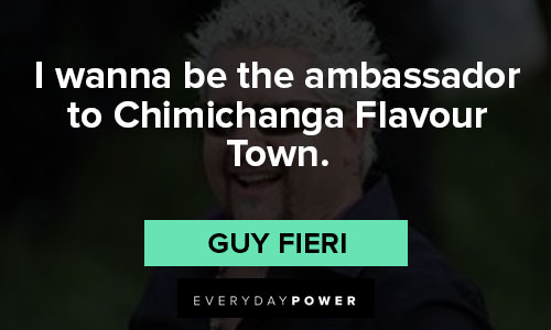 Guy Fieri quotes about I wanna be the ambassador to Chimichanga Flavour Town