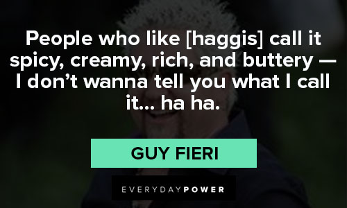 Guy Fieri quotes about People who like [haggis] call it spicy, creamy, rich, and buttery — I don’t wanna tell you what I call it… ha ha