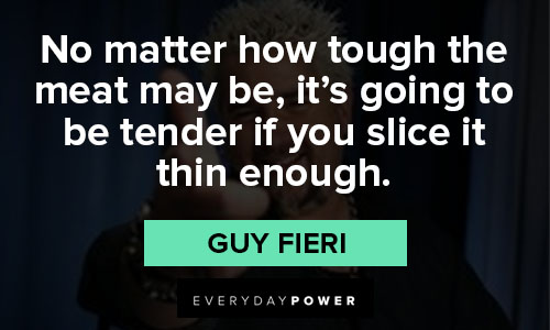 Guy Fieri quotes about No matter how tough the meat may be, it’s going to be tender if you slice it thin enough