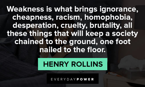 Henry Rollins quotes about weakness is what bings ignorance