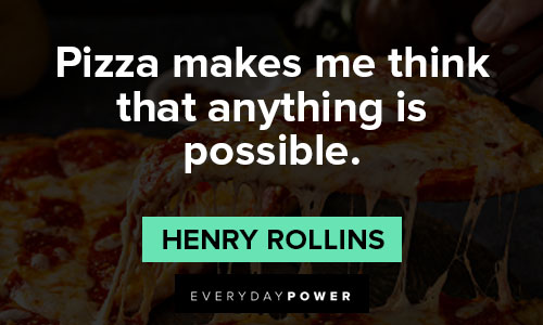 Henry Rollins quotes about pizza makes me thinik that anything is possible