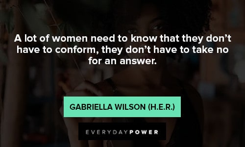 H. E. R. quotes about a lot woman need to know that they don't have to conform, they don't have to take no for an answer
