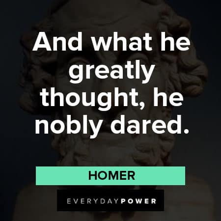 Homer quotes on what he greatly thought, he nobly dared