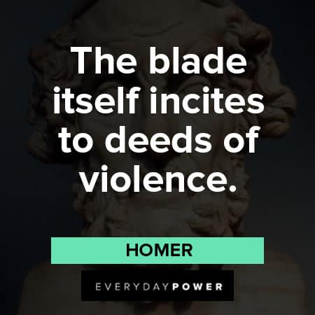 Homer quotes about the blade itself incites to deeds of violence