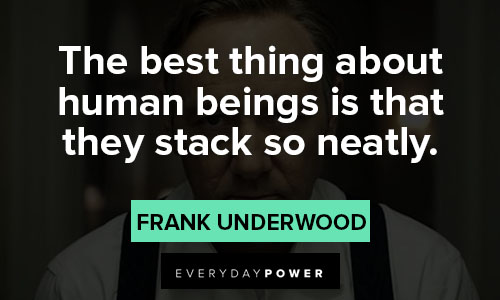 House of Cards quotes about the best thing about human beings is that they stack so neatly