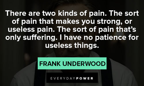 House of Cards quotes about there are two kinds of pain