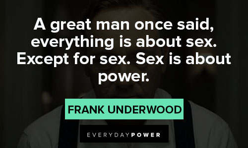 House of Cards quotes about a great man once said, everything is about sex
