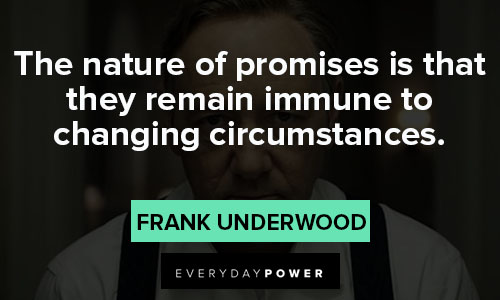 House of Cards quotes about the nature of promises is that they remain immune to changing circumstances