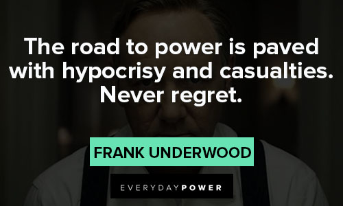 House of Cards quotes about the road to power is paved with hypocrisy and casualties. Never regret