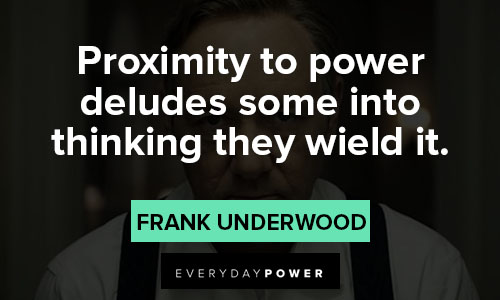 House of Cards quotes about proximity to power deludes some into thinking they wield it
