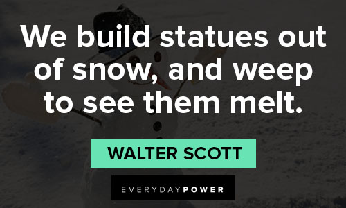 ice quotes about we build statues out of snow, and weep to see them melt