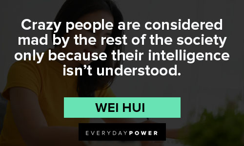 intelligence quotes about crazy people are considered mad by the rest of the society only because their intelligence isn't understood