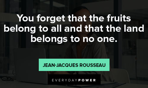 Jean-Jacques Rousseau quotes that the fruits belong to all and that the land belongs to no one