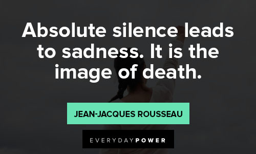 Jean-Jacques Rousseau quotes on absolute silence leads to sadness. it is the image of death
