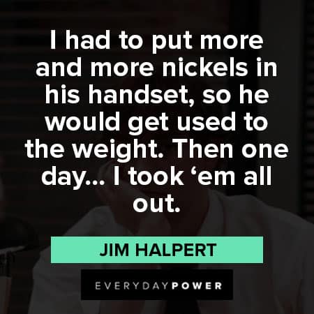 Jim Halpert quotes about to put more and more nickels in his handset