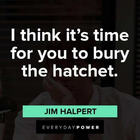 Jim Halpert quotes about I think it's time for you to bury the hatchet