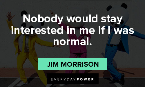 Jim Morrison quotes about nobody would stay interested in me if i was normal