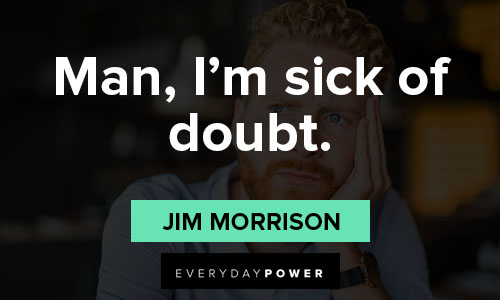 Jim Morrison quotes about Man, I'm sick of doubt