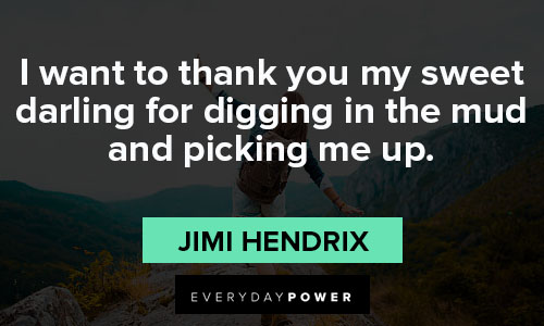 jimi hendrix quotes to thank you my sweet darling for digging in the mud and picking me up