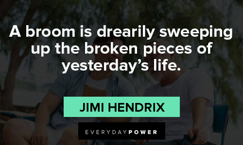 jimi hendrix quotes about a brrom is drearily sweeping up the broken pieces of yesterday's life
