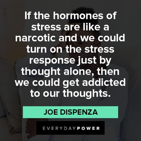 Joe Dispenza quotes of stress are like a narcotic and we could turn on the stress response