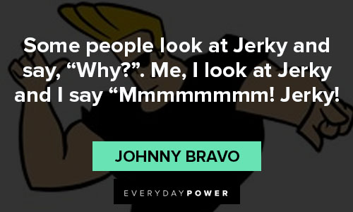 Johnny Bravo quotes for Jerky
