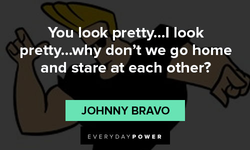 Johnny Bravo quotes on looking pretty