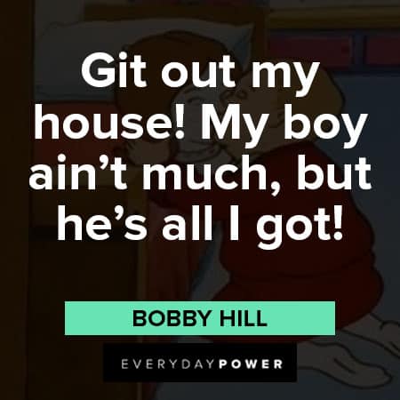 King of the Hill quotes about Git out my house! My boy ain't much, but he's all I got!