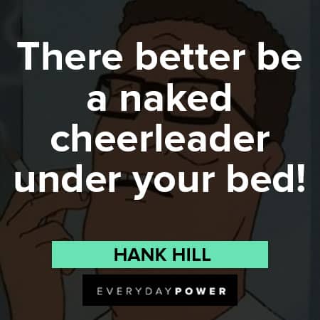 King of the Hill quotes about There better be a naked cheerleader under your bed!