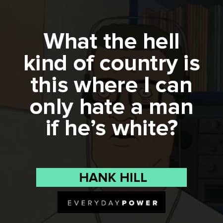 King of the Hill quotes about What the hell kind of country is this where I can only hate a man if he’s white