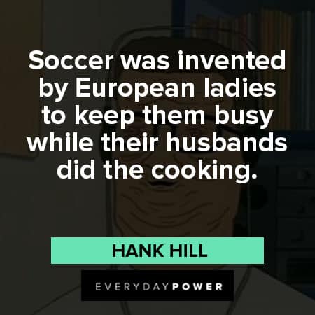 King of the Hill quotes about Soccer was invented by European ladies to keep them busy while their husbands did the cooking