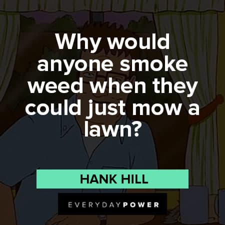 King of the Hill quotes about Why would anyone smoke weed when they could just mow a lawn?