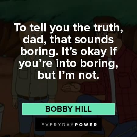 King of the Hill quotes about To tell you the truth, dad, that sounds boring. It's okay if you're into boring, but I'm not 
