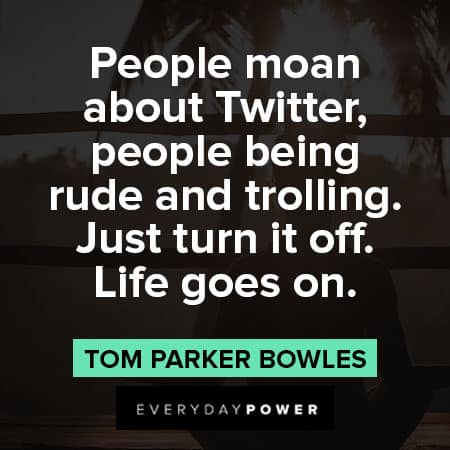 life goes on quotes about people moan about Twitter, people being rude and trolling. Just turn it off. Life goes on